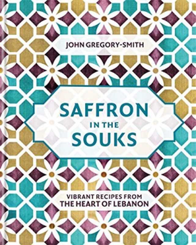 Saffron in the Souks： Vibrant recipes from the heart of Lebanon（John Gregory-Smith）（Octopus Books 2019）