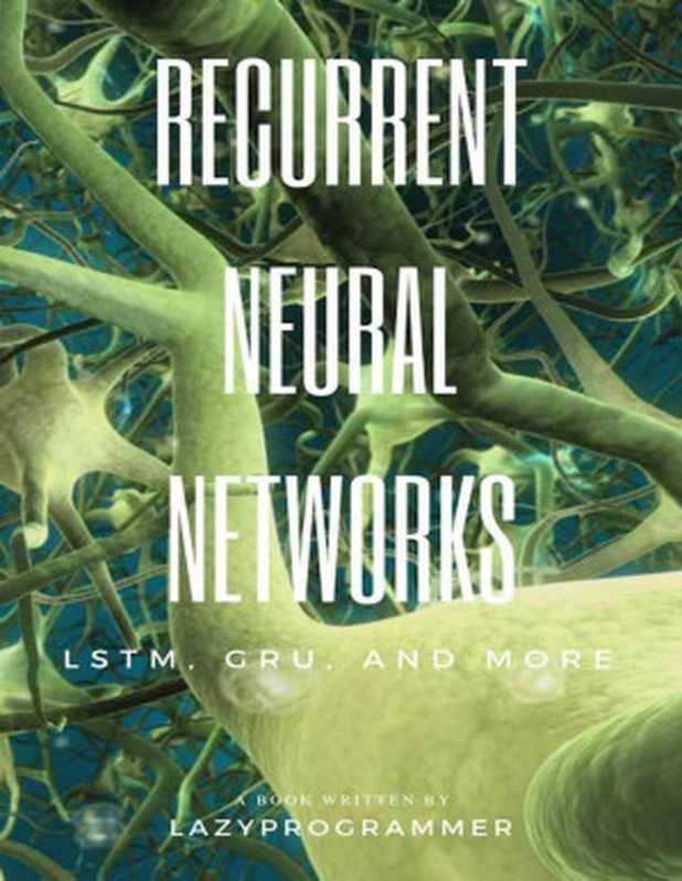 Deep Learning： Recurrent Neural Networks in Python： LSTM， GRU， and more RNN machine learning architectures in Python and Theano (Machine Learning in Python)（LazyProgrammer）（2016）