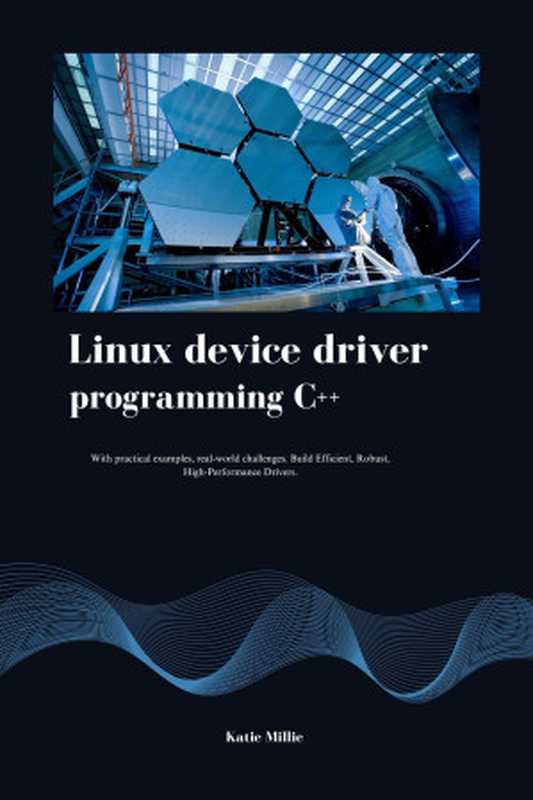 Linux device driver programming C++： With practical examples， real-world challenges. Build Efficient， Robust， High-Performance Drivers.（Millie， Katie）（2024）