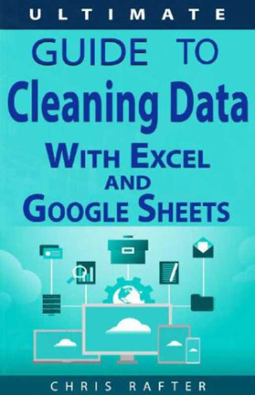 The Ultimate Guide to Cleaning Data in Excel and Google Sheets（Chris Rafter）（2019）