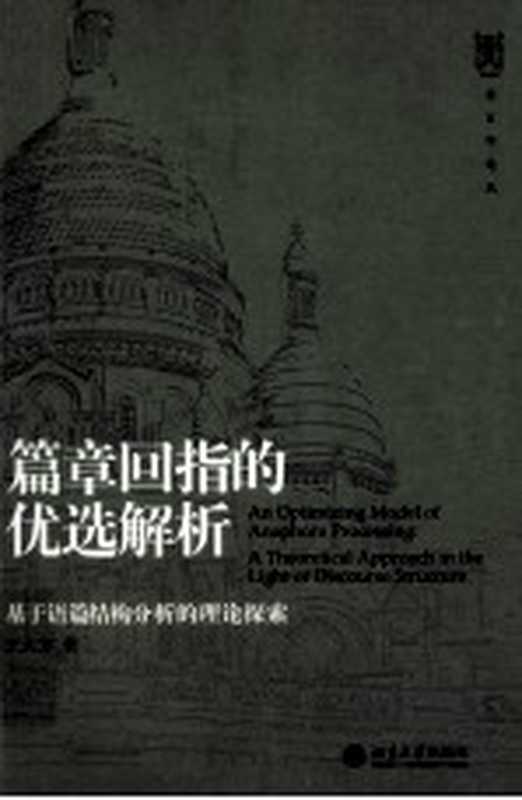 篇章回指的优选解析：基于语篇结构分析的理论探索＝An optimizing model of anaphora processing ： a theoretical approach in the light of discourse structure（王大方著）（北京大学出版社 2013）