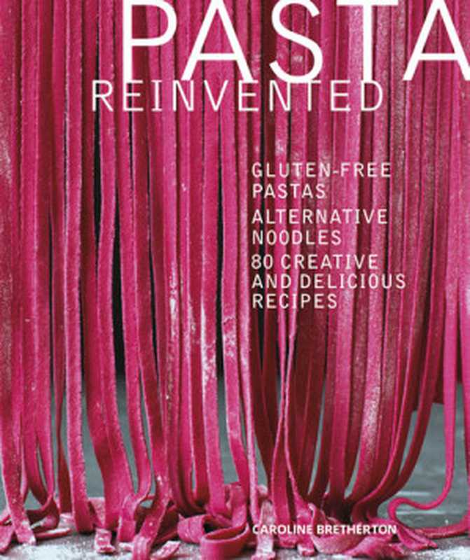 Pasta Reinvented ： Gluten-Free Pastas. Alternative Noodles — 80 Creative and Delicious Recipes（Caroline Bretherton）（DK Publishing 2018）