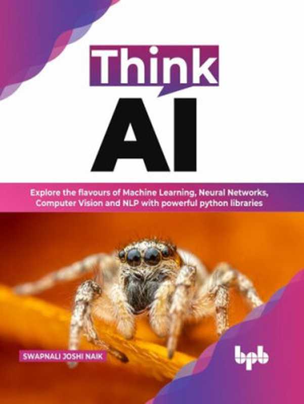 Think AI： Explore the flavours of Machine Learning， Neural Networks， Computer Vision and NLP with powerful python libraries（Swapnali Joshi Naik）（BPB Publications 2022）