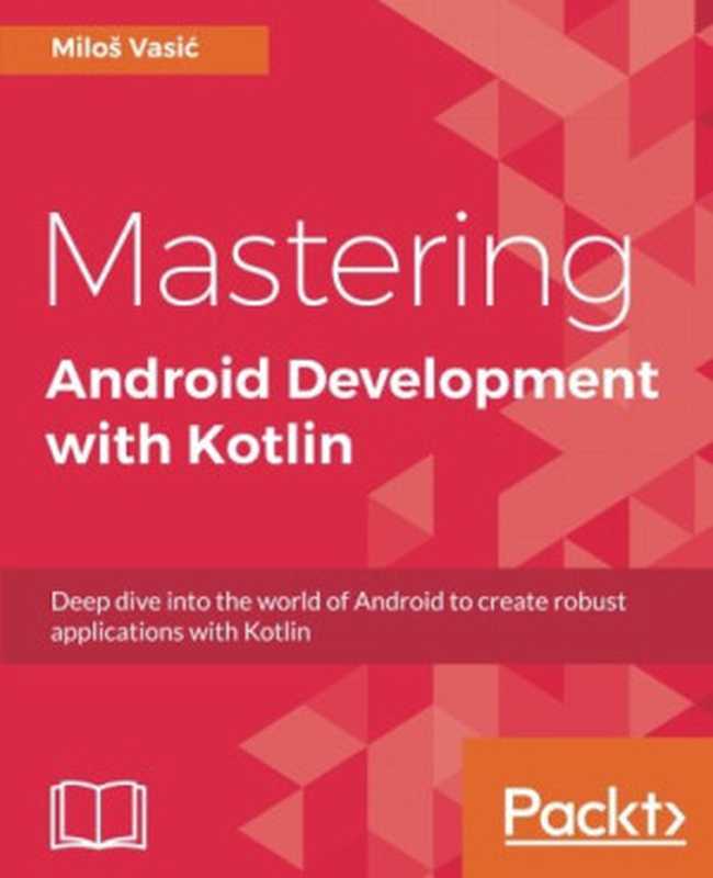 Mastering Android Development with Kotlin： Deep dive into the world of Android to create robust applications with Kotlin（Milos Vasic）（Packt Publishing - ebooks Account 2017）