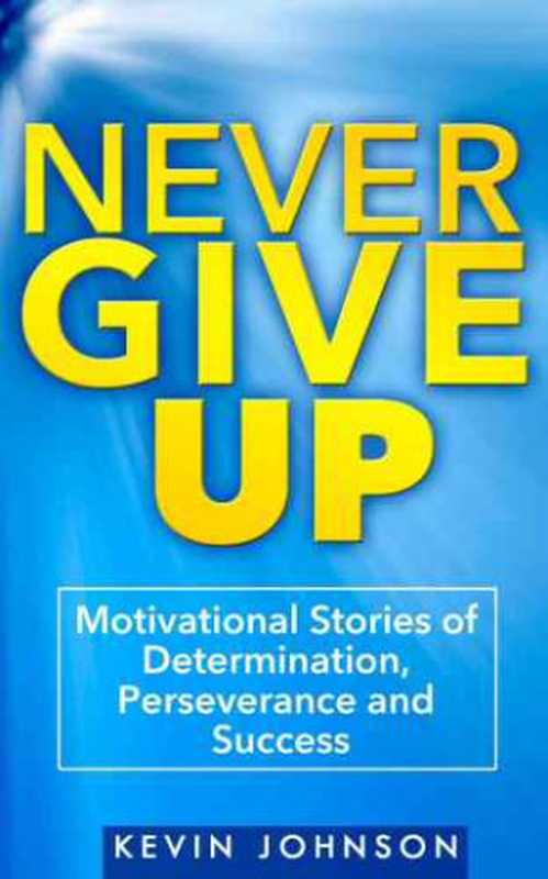 Never Give Up： Motivational Stories of Determination， Perseverance and Success（Johnson， Kevin）（2014）