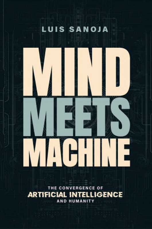 Mind Meets the Machine： The Convergence of Artificial Intelligence and Humanity（Luis Sanoja）（Luis Sanoja 2023）