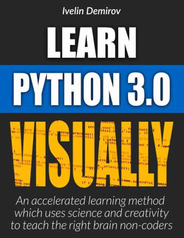 Learn Python Visually： An Accelerated Method Which Uses Science and Creativity to Teach the Right Brain Non-Coders (Learn Visually)（Ivelin Demirov）（2015）