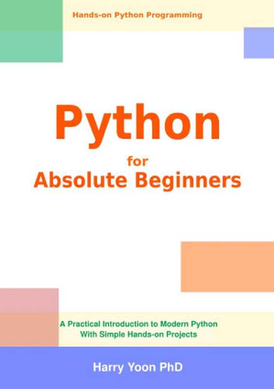 Python for Absolute Beginners： A Practical Introduction to Modern Python with Simple Hands-on Projects（Yoon， Harry）（Coding Books Press 2021）