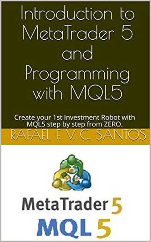 Introduction to MetaTrader 5 and Programming with MQL5 ： Create your 1st Investment Robot with MQL5 step by step from ZERO.（Rafael F. V. C. Santos）（2018）