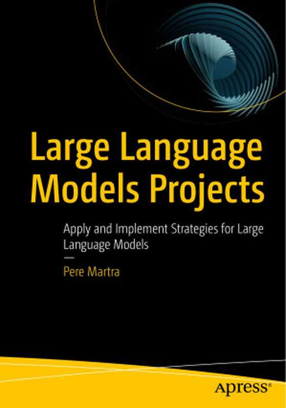 Large Language Models Projects： Apply and Implement Strategies for Large Language Models（Pere Martra）（Apress 2024）