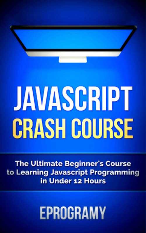 JavaScript： Crash Course - The Ultimate Beginner’s Course to Learning JavaScript Programming in Under 12 Hours（Eprogramy & JavaScript）（2015）