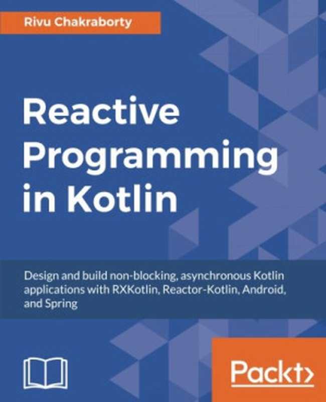 Reactive Programming in Kotlin： Design and build non-blocking， asynchronous Kotlin applications with RXKotlin， Reactor-Kotlin， Android， and Spring（Rivu Chakraborty）（Packt Publishing - ebooks Account 2017）