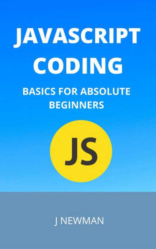 Javascript Coding： Basics For Absolute Beginners： Step By Step Guide To Learn Coding Quickly（NEWMAN， J）（2022）