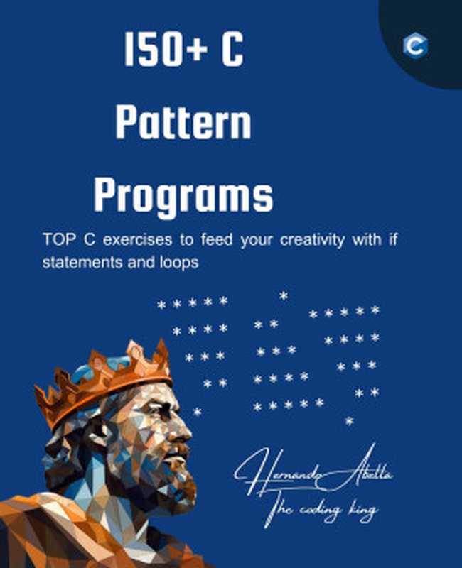 150+ C Pattern Programs： Top C exercises to feed your creativity with if statements and loops（Hernando Abella）（2024）