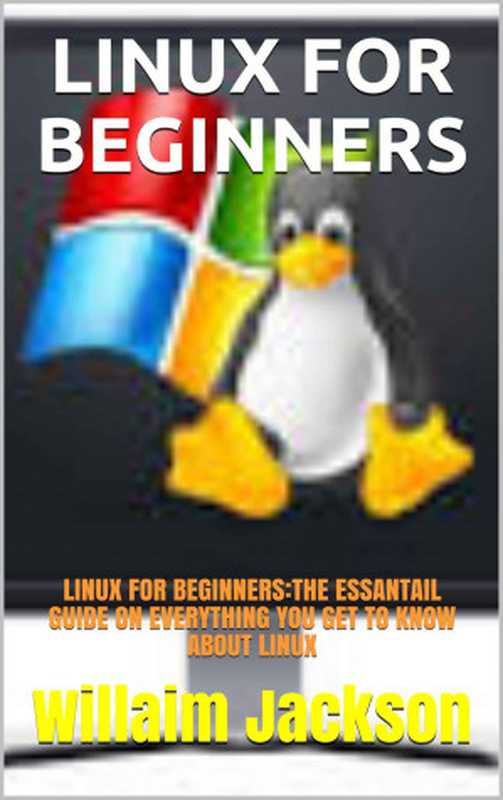 LINUX FOR BEGINNERS： LINUX FOR BEGINNERS：THE ESSANTAIL GUIDE ON EVERYTHING YOU GET TO KNOW ABOUT LINUX（Jackson， Willaim [Jackson， Willaim]）（2021）