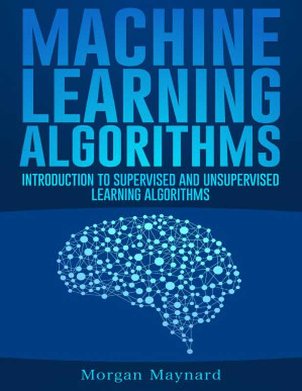 Machine Learning： Introduction to Supervised and Unsupervised Learning Algorithms with Real-World Applications (Advanced Data Analytics Book 1)（Maynard， Morgan）（2020）