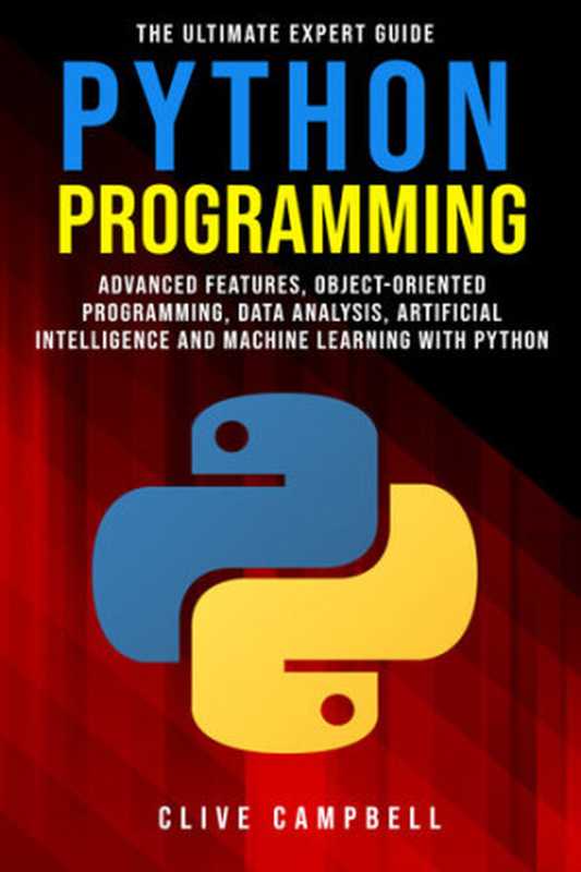 PYTHON PROGRAMMING： The Ultimate Expert Guide： Advanced Features， Object-Oriented Programming， Data Analysis， Artificial Intelligence and Machine Learning with Python（Campbell， Clive）（2020）