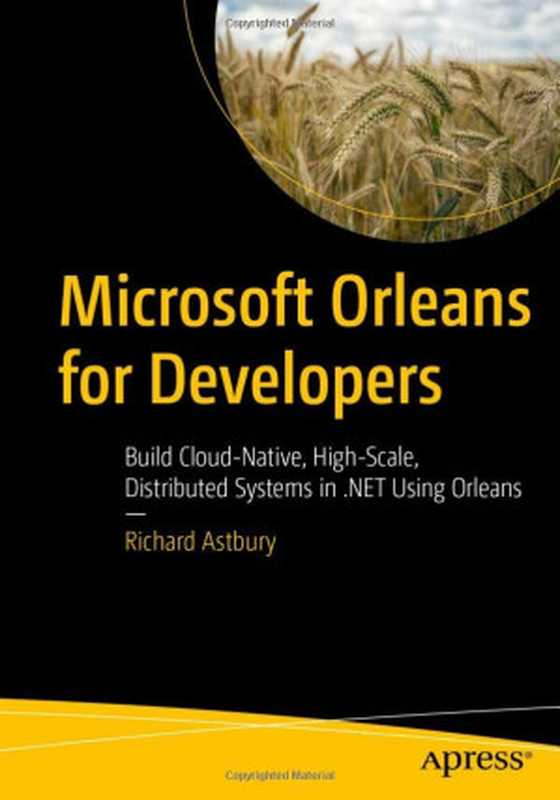 Microsoft Orleans for Developers： Build Cloud-Native， High-Scale， Distributed Systems in .NET Using Orleans（Richard Astbury）（Apress 2022）