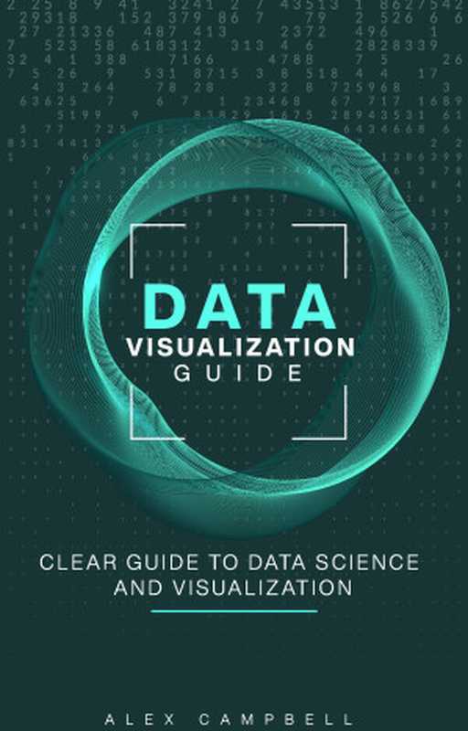 Data Visualization Guide： Clear Guide to Data Science and Visualization（Campbell， Alex [Campbell， Alex]）（2021）