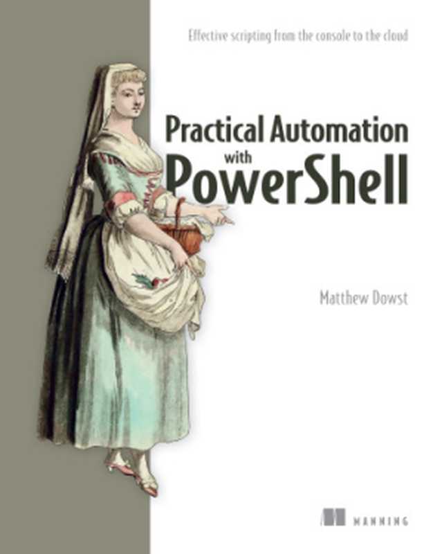 Practical Automation with PowerShell： Effective scripting from the console to the cloud（Matthew Dowst）（Manning Publications 2023）