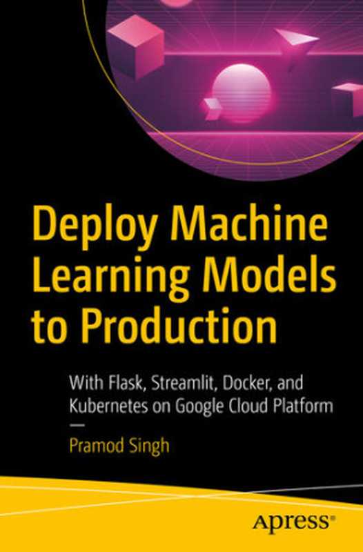 Deploy Machine Learning Models to Production： With Flask， Streamlit， Docker， and Kubernetes on Google Cloud Platform（Pramod Singh）（Apress 2021）