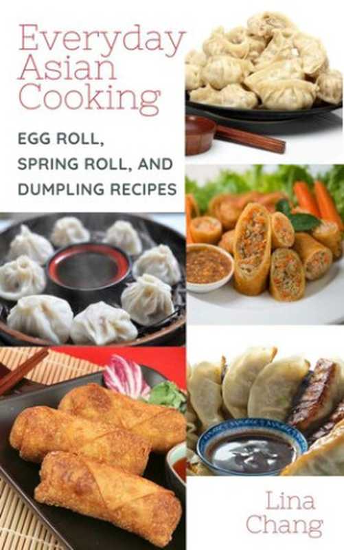 Everyday Asian Cooking • Egg Roll， Spring Roll， and Dumpling Recipes（Lina Chang）（The Cookbook Publisher 2021）