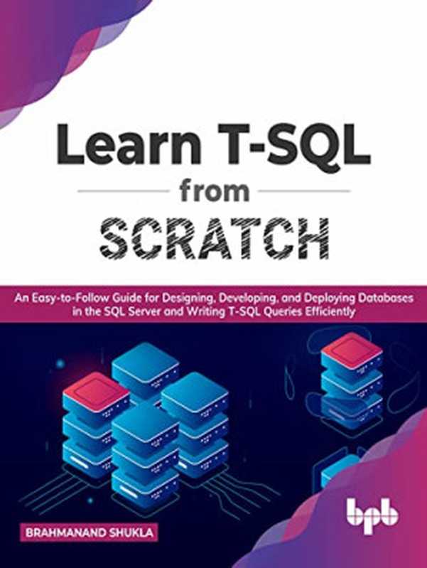 Learn T-SQL From Scratch： An Easy-to-Follow Guide for Designing， Developing， and Deploying Databases in the SQL Server（Brahmanand Shukla）（BPB 2021）