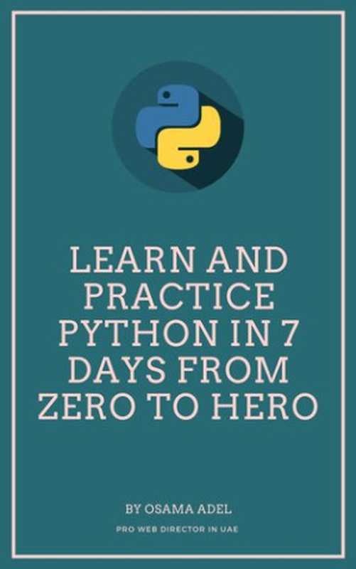 Learn and Practice Python in 7 Days From Zero To Hero： Learn Python Step by Step，Learn Python in 7 days（Osama Adel）（UNKNOWN 2021）