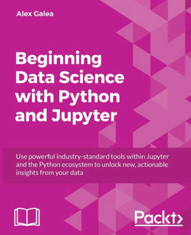 Beginning Data Science with Python and Jupyter： Use powerful tools to unlock actionable insights from data（Alex Galea）（Packt Publishing 2018）