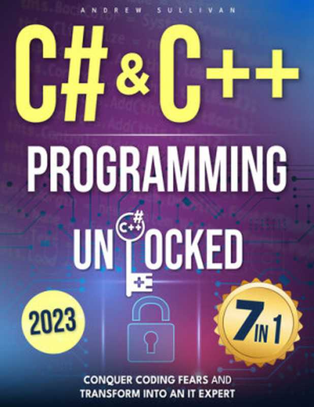 C# & C++ Programming Unlocked： [7 IN 1] Conquer Coding Fears， Master Game & Mobile IoT Development， and Transform into an IT Expert with this Course Guide for Budding Coders to Industry Pros（Andrew Sullivan）（2023）