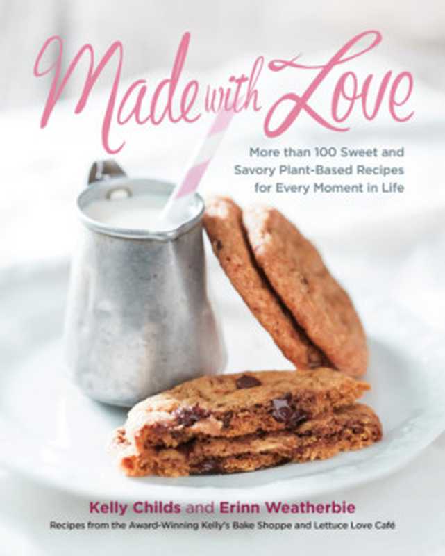 Made with Love： More than 100 Delicious， Gluten-Free， Plant-Based Recipes for the Sweet and Savory Moments in Life（Kelly Childs， Erinn Weatherbie）（Canada Appetite by Random House 2016）