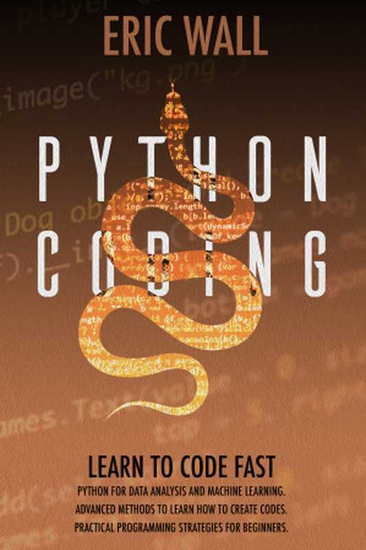 Python Coding： Learn To Code Fast. Python For Data Analysis And Machine Learning. Advanced Methods To Learn How To Create Codes. Practical Programming Strategies For Beginners.（Wall， Eric [Wall， Eric]）（2020）