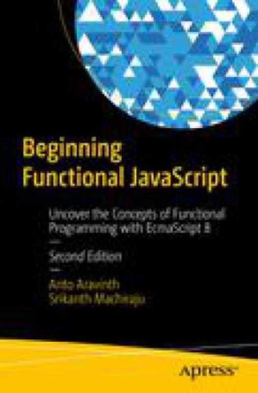 Beginning Functional JavaScript： Uncover the Concepts of Functional Programming with EcmaScript 8（Srikanth Machiraju， Anto Aravinth）（Apress 2018）