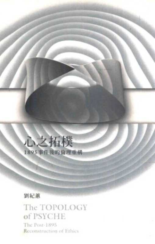 心之拓樸 ： 1895事件後的倫理斷裂全書 = The topology of psyche ： the post-1895 reconstruction of ethics  Xin zhi tuo pu ： 1895 shi jian hou de lun li duan lie quan shu = The topology of psyche ： the post-1895 reconstruction of ethics（劉紀蕙）（行人文化實驗室 2010）