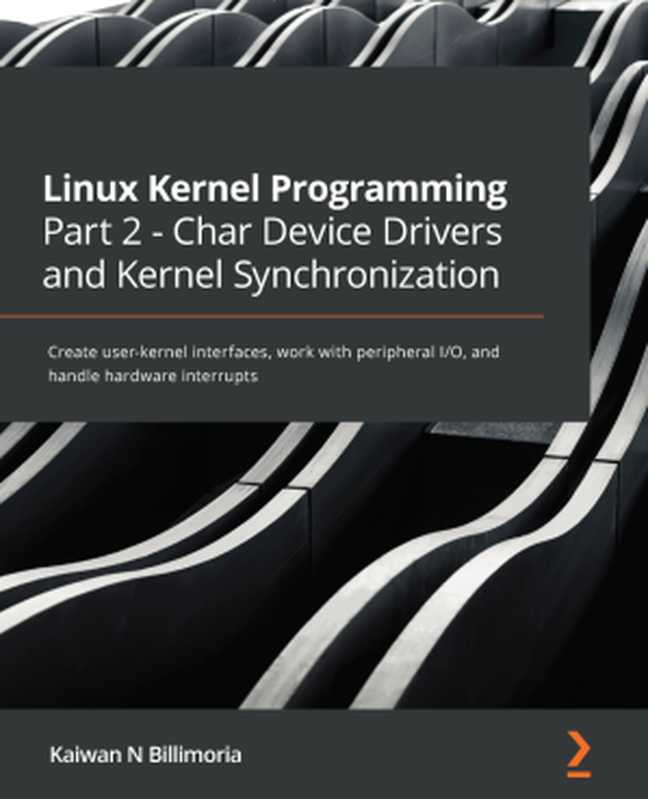 Linux Kernel Programming Part 2 - Char Device Drivers and Kernel Synchronization（Kaiwan  N  Billimoria）（Packt Publishing 2021）