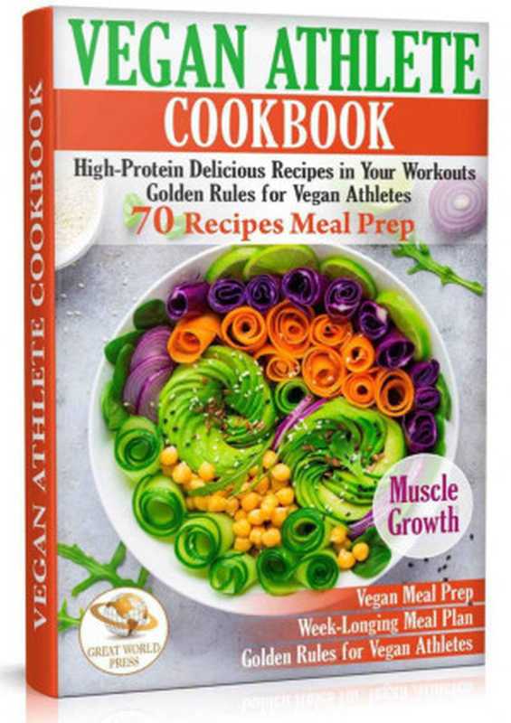 Vegan Athlete Cookbook： High-Protein Delicious Recipes in Your Workouts. Golden Rules for Vegan Athletes & 70 Recipes Meal Prep（Great World Press [Press， Great World]）（2020）