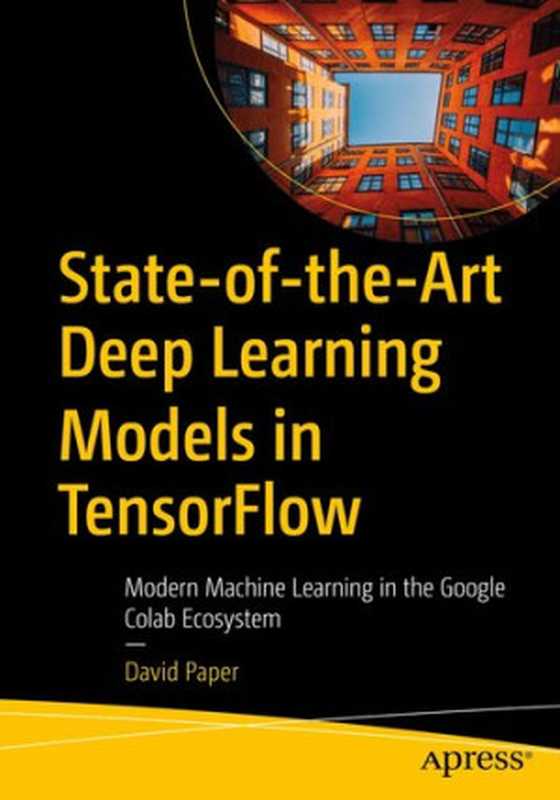 State-of-the-Art Deep Learning Models in TensorFlow： Modern Machine Learning in the Google Colab Ecosystem（David Paper）（Apress 2021）