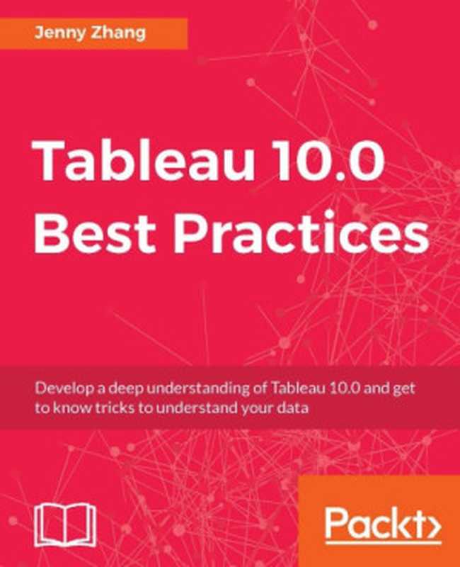 Tableau 10.0 best practices develop a deep understanding of Tableau 10.0 and get to know tricks to understand your data（Zhang， Jenny (technology professional)）（Packt Publishing 2016）