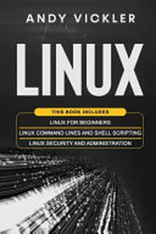 Linux： 3 books in 1 ： Linux for Beginners + Linux Command Lines and Shell Scripting + Linux Security and Administration（Andy Vickler）（Independently published 2021）