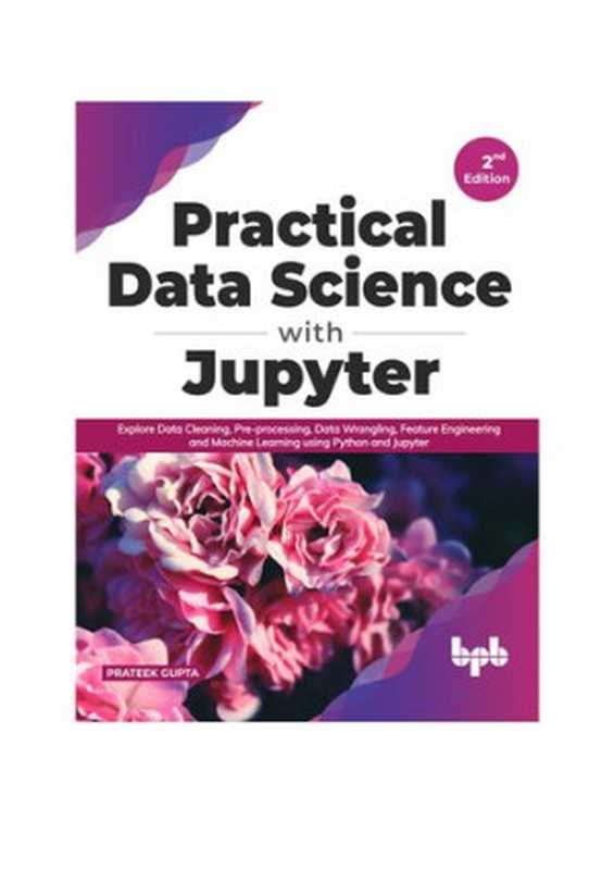 Practical Data Science with Jupyter： Explore Data Cleaning， Pre-processing， Data Wrangling， Feature Engineering and Machine Learning using Python and Jupyter (English Edition)（Prateek Gupta）（BPB Publications 2021）