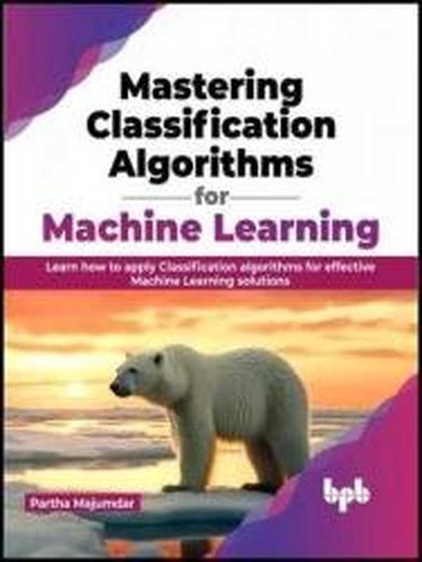 Mastering Classification Algorithms for Machine Learning： Learn how to apply Classification algorithms for effective Machine Learning solutions（Partha Majumdar）（BPB Publications 2023）