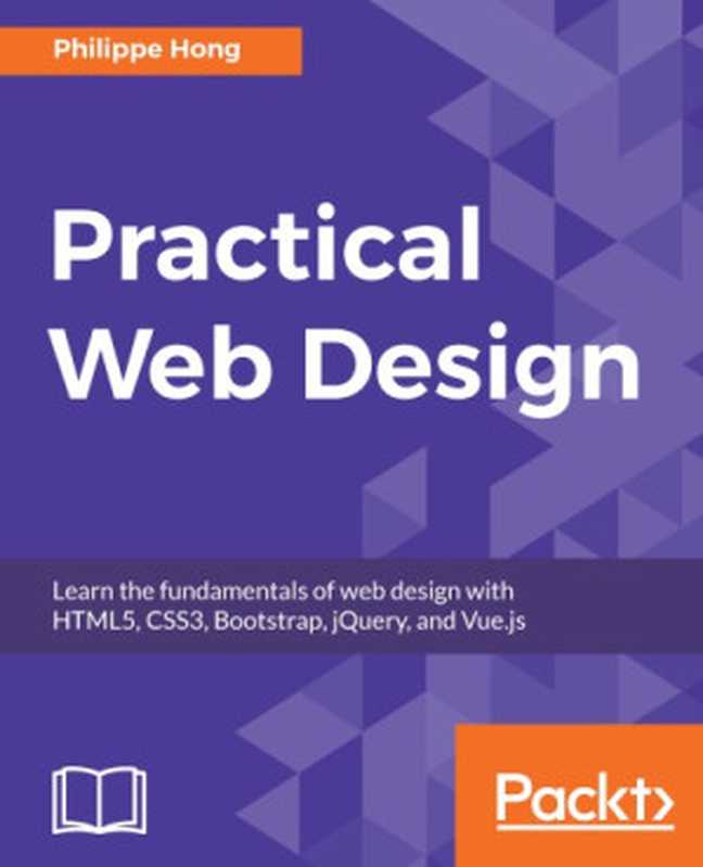 Practical Web Design： learn the fundamentals of web design with HTML5， CSS3， Bootstrap， jQuery， and Vue.js（Philippe Hong）（Packt Publishing 2018）