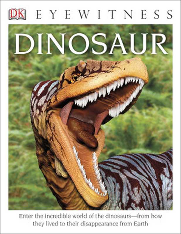 DK Eyewitness Books： Dinosaur： Enter the Incredible World of the Dinosaurs from How They Lived to their Disappearance from Earth（David Lambert）（DK Children 2014）