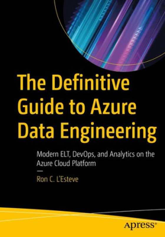 The Definitive Guide to Azure Data Engineering： Modern ELT， DevOps， and Analytics on the Azure Cloud Platform（Ron C. L’Esteve）（Apress 2021）