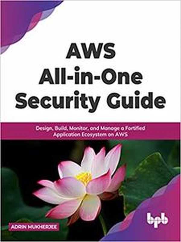 AWS All-in-One Security Guide： Design， Build， Monitor， and Manage a Fortified Application Ecosystem on AWS（Adrin Mukherjee）（BPB Publications 2022）