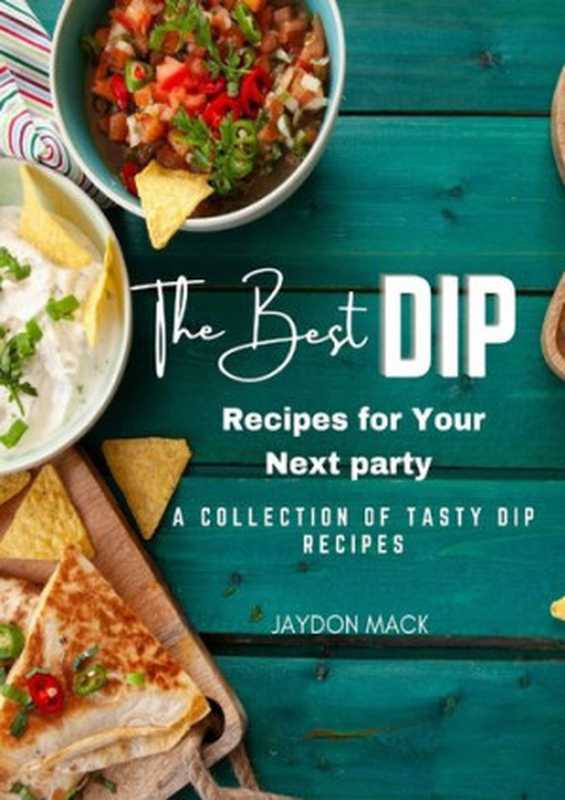 The Best Dip Recipes for Your Next Party： A Collection of Tasty Dip Recipes（Jaydon Mack）（2022）