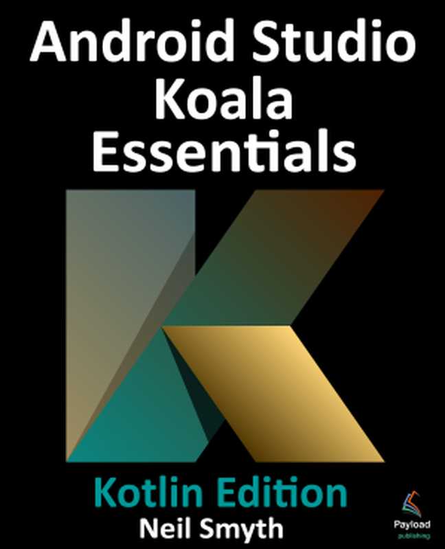 Android Studio Koala Essentials – Kotlin Edition： Developing Android Apps Using Android Studio Koala Feature Drop and Kotlin（Neil Smyth）（Payload Media， Inc. 2024）