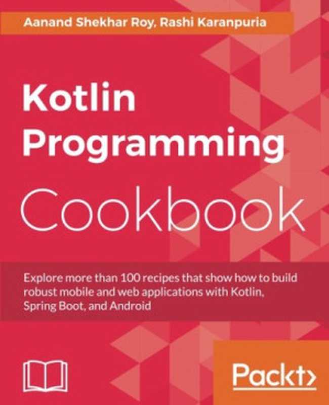 Kotlin Programming Cookbook： Explore more than 100 recipes that show how to build robust mobile and web applications with Kotlin， Spring Boot， and Android（Aanand Shekhar Roy， Rashi Karanpuria）（Packt Publishing - ebooks Account 2018）