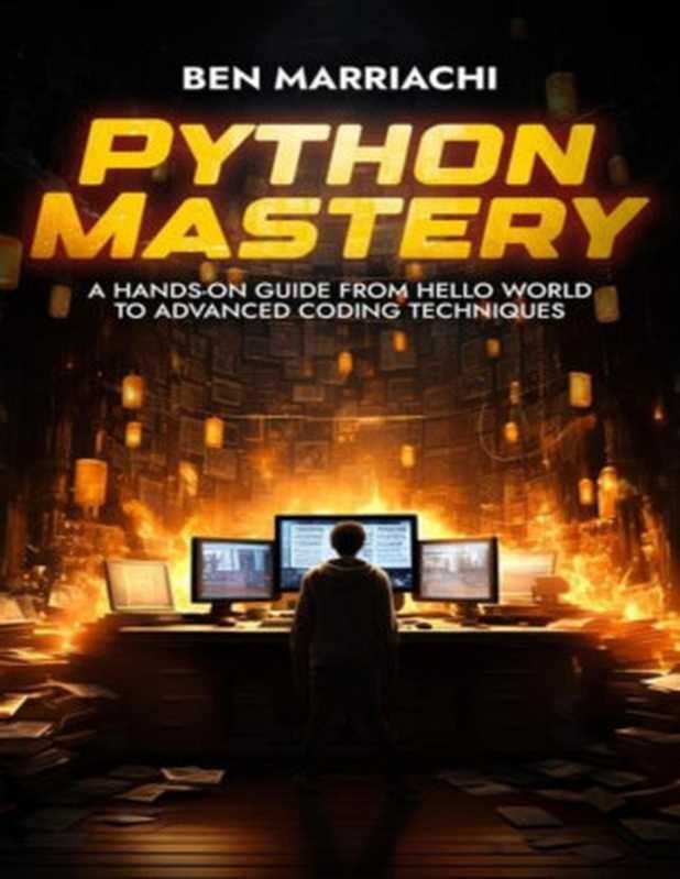 Python Mastery： A Hands-On Guide from Hello World to Advanced Coding Techniques（Ben Marriachi）（Autopublished 2024）