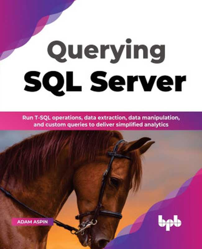 Querying SQL Server： Run T-SQL operations， data extraction， data manipulation and custom queries to deliver simplified analytics（Adam Aspin）（BPB Publications 2022）